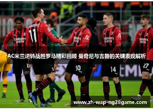 AC米兰逆转战胜罗马精彩回顾 曼奇尼与吉鲁的关键表现解析