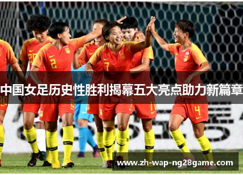 中国女足历史性胜利揭幕五大亮点助力新篇章