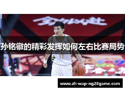 孙铭徽的精彩发挥如何左右比赛局势