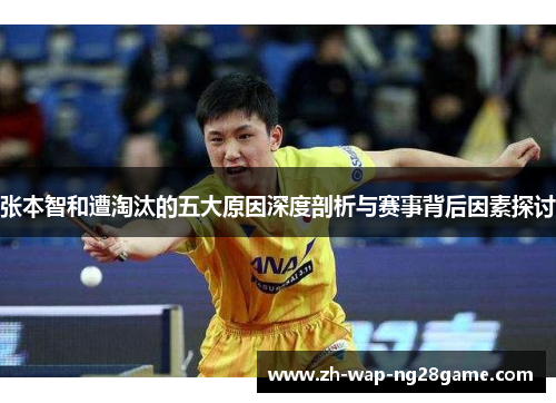 张本智和遭淘汰的五大原因深度剖析与赛事背后因素探讨