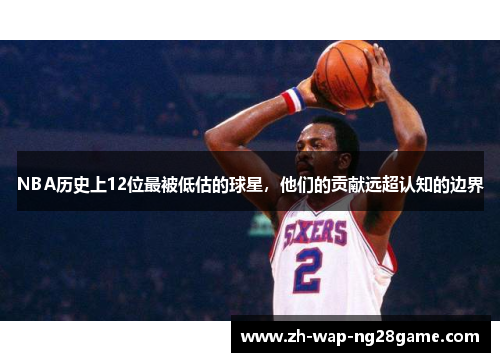 NBA历史上12位最被低估的球星，他们的贡献远超认知的边界