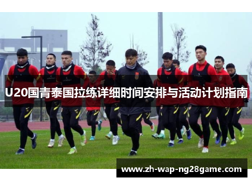 U20国青泰国拉练详细时间安排与活动计划指南