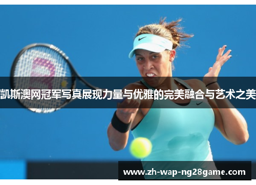 凯斯澳网冠军写真展现力量与优雅的完美融合与艺术之美