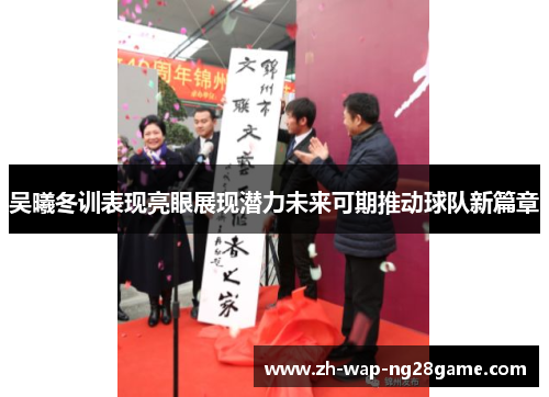 吴曦冬训表现亮眼展现潜力未来可期推动球队新篇章