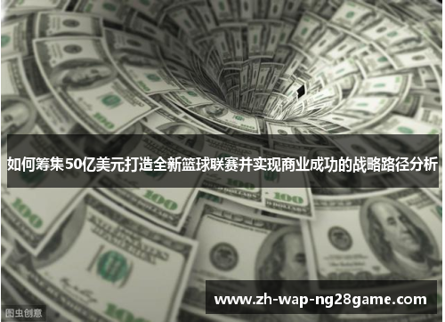如何筹集50亿美元打造全新篮球联赛并实现商业成功的战略路径分析