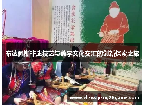 布达佩斯非遗技艺与数字文化交汇的创新探索之旅
