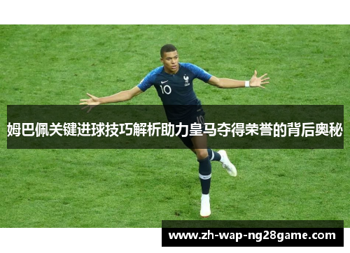 姆巴佩关键进球技巧解析助力皇马夺得荣誉的背后奥秘