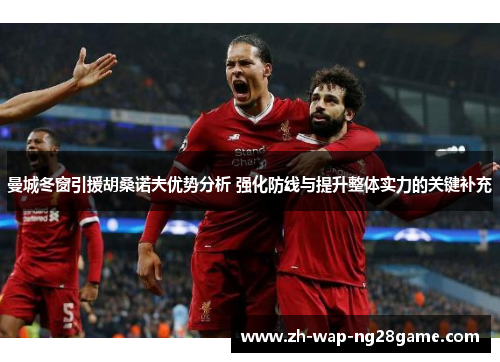 曼城冬窗引援胡桑诺夫优势分析 强化防线与提升整体实力的关键补充