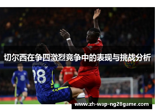 切尔西在争四激烈竞争中的表现与挑战分析
