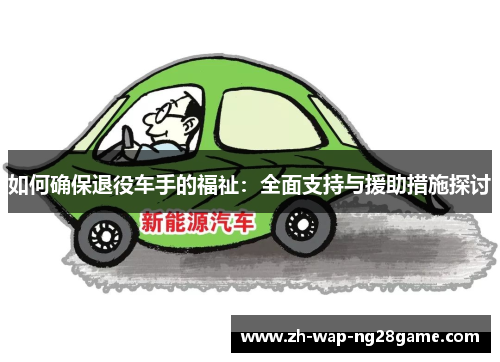 如何确保退役车手的福祉：全面支持与援助措施探讨