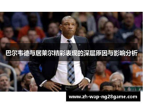 巴尔韦德与居莱尔精彩表现的深层原因与影响分析