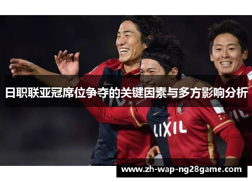 日职联亚冠席位争夺的关键因素与多方影响分析