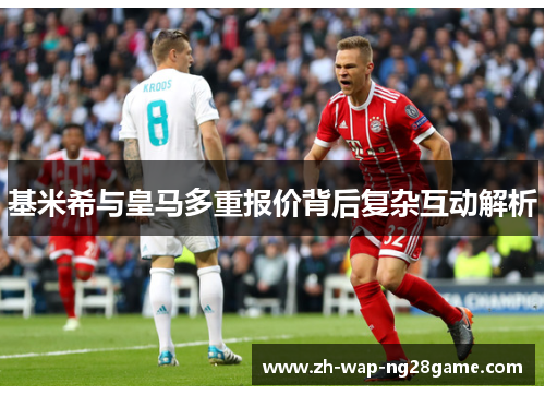 基米希与皇马多重报价背后复杂互动解析