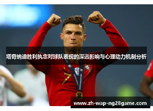 塔奇纳迪胜利执念对球队表现的深远影响与心理动力机制分析