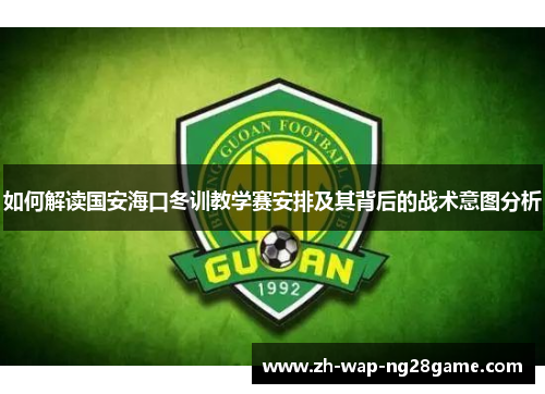 如何解读国安海口冬训教学赛安排及其背后的战术意图分析