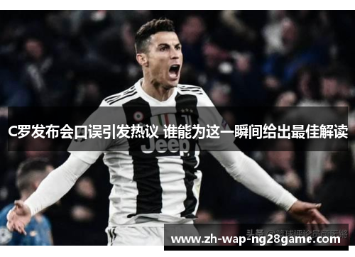 C罗发布会口误引发热议 谁能为这一瞬间给出最佳解读
