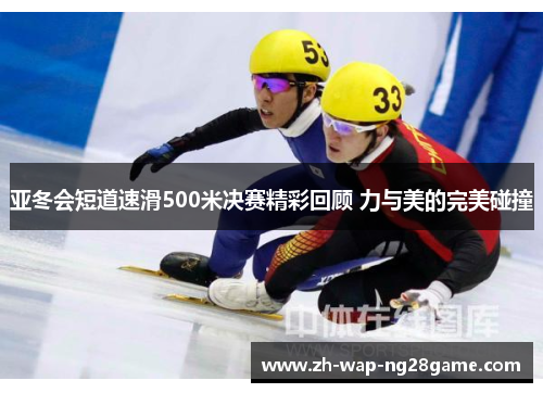 亚冬会短道速滑500米决赛精彩回顾 力与美的完美碰撞