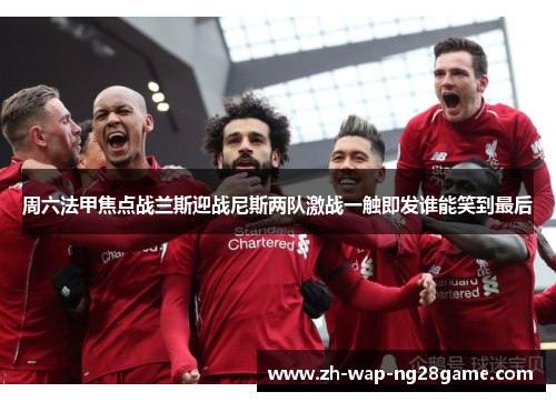 周六法甲焦点战兰斯迎战尼斯两队激战一触即发谁能笑到最后