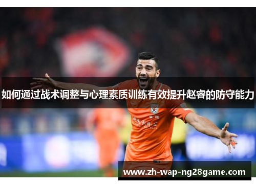 如何通过战术调整与心理素质训练有效提升赵睿的防守能力