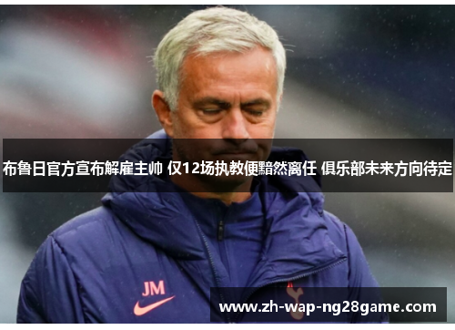 布鲁日官方宣布解雇主帅 仅12场执教便黯然离任 俱乐部未来方向待定