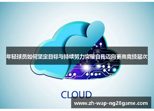 年轻球员如何坚定目标与持续努力突破自我迈向更高竞技层次