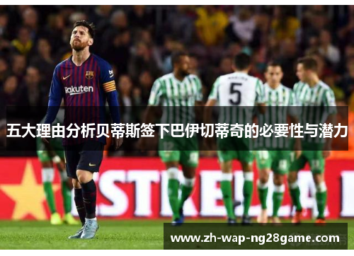 五大理由分析贝蒂斯签下巴伊切蒂奇的必要性与潜力