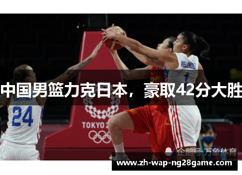中国男篮力克日本，豪取42分大胜