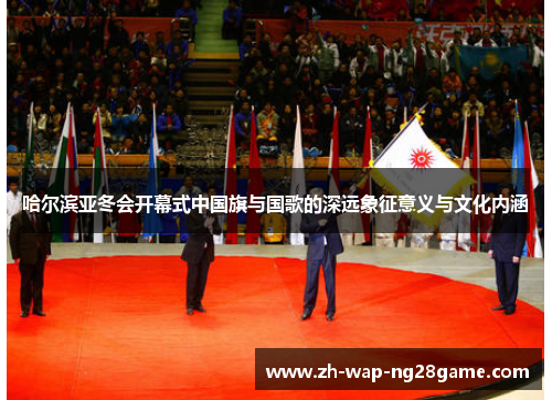 哈尔滨亚冬会开幕式中国旗与国歌的深远象征意义与文化内涵