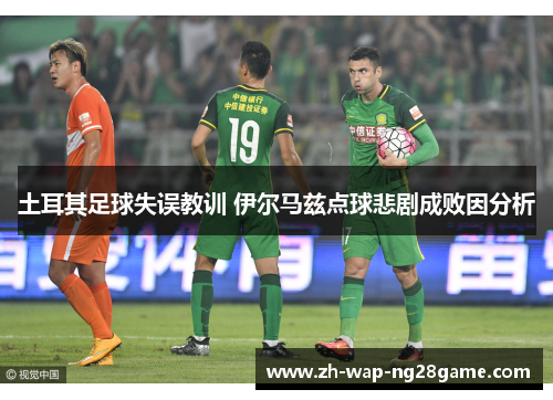 土耳其足球失误教训 伊尔马兹点球悲剧成败因分析