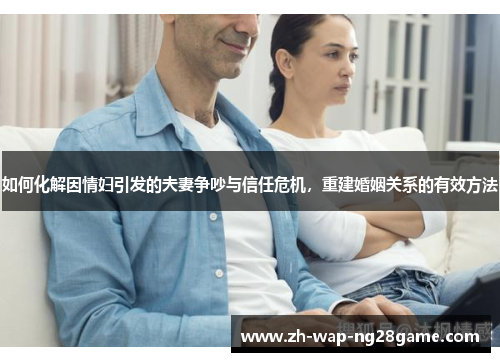 如何化解因情妇引发的夫妻争吵与信任危机，重建婚姻关系的有效方法