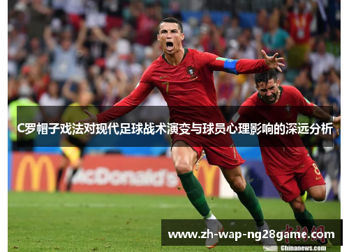 C罗帽子戏法对现代足球战术演变与球员心理影响的深远分析