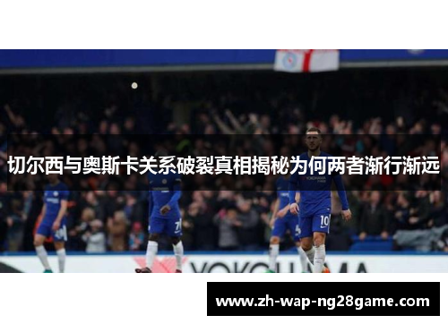 切尔西与奥斯卡关系破裂真相揭秘为何两者渐行渐远