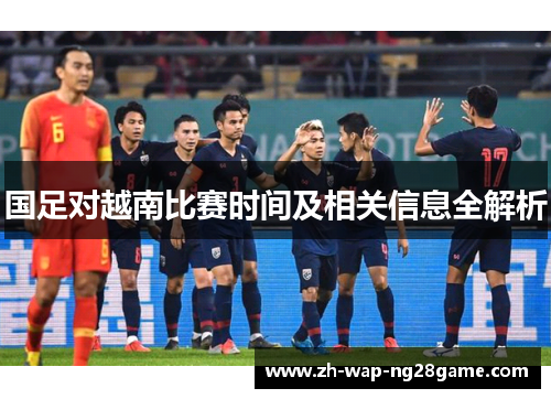 国足对越南比赛时间及相关信息全解析
