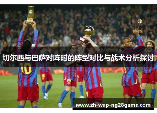 切尔西与巴萨对阵时的阵型对比与战术分析探讨