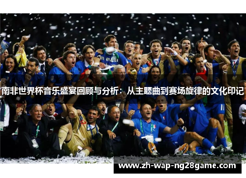 南非世界杯音乐盛宴回顾与分析：从主题曲到赛场旋律的文化印记