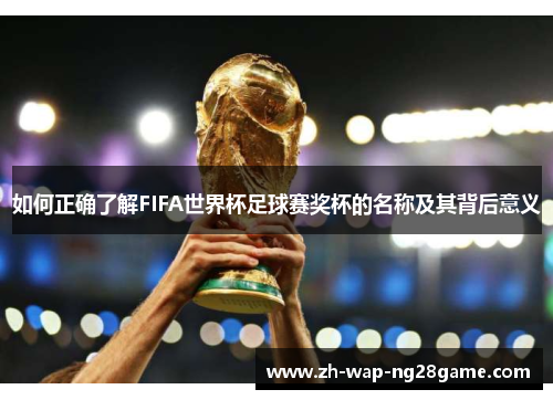 如何正确了解FIFA世界杯足球赛奖杯的名称及其背后意义