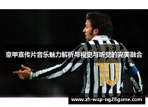 意甲宣传片音乐魅力解析与视觉与听觉的完美融合