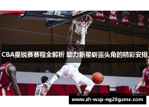 CBA星锐赛赛程全解析 助力新星崭露头角的精彩安排