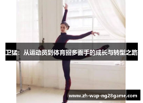 卫猛：从运动员到体育圈多面手的成长与转型之路