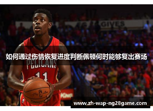 如何通过伤情恢复进度判断佩顿何时能够复出赛场