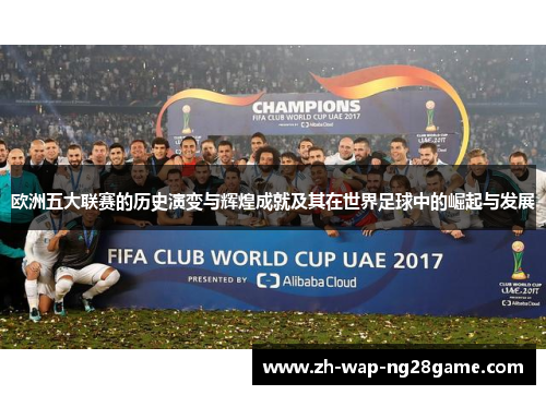 欧洲五大联赛的历史演变与辉煌成就及其在世界足球中的崛起与发展