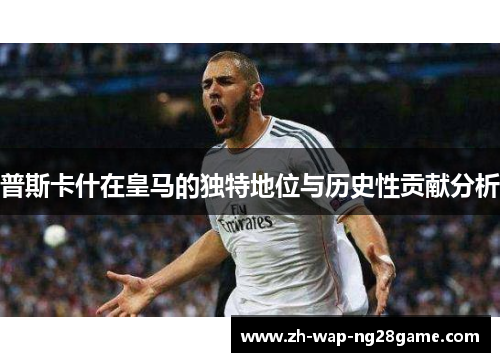 普斯卡什在皇马的独特地位与历史性贡献分析