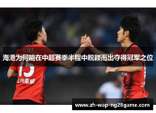 海港为何能在中超赛季半程中脱颖而出夺得冠军之位