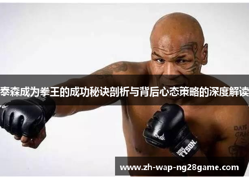 泰森成为拳王的成功秘诀剖析与背后心态策略的深度解读