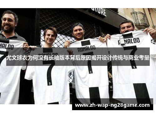 尤文球衣为何没有长袖版本背后原因揭开设计传统与商业考量