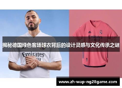 揭秘德国绿色客场球衣背后的设计灵感与文化传承之谜