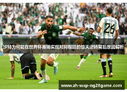 沙特为何能在世界杯赛场实现对阿根廷的惊天逆转背后原因解析