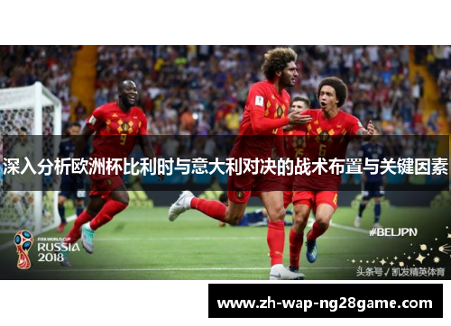 深入分析欧洲杯比利时与意大利对决的战术布置与关键因素