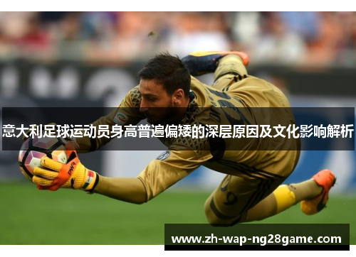 意大利足球运动员身高普遍偏矮的深层原因及文化影响解析