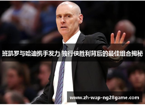 班凯罗与哈迪携手发力 独行侠胜利背后的最佳组合揭秘